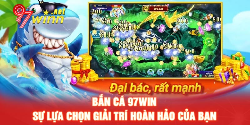 Bắn Cá 97WIN – Sự Lựa Chọn Giải Trí Hoàn Hảo Của Bạn