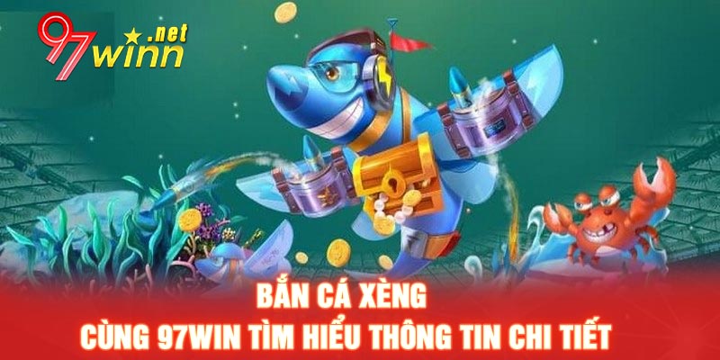 Bắn Cá Xèng - Cùng 97win tìm hiểu thông tin chi tiết