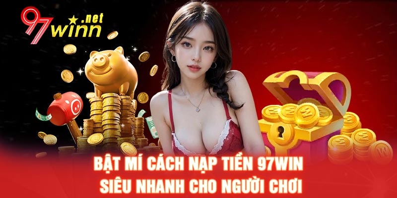 Bật mí cách nạp tiền 97win siêu nhanh cho người chơi