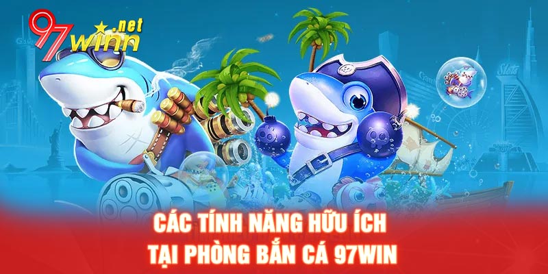 Các tính năng hữu ích tại phòng bắn cá 97WIN