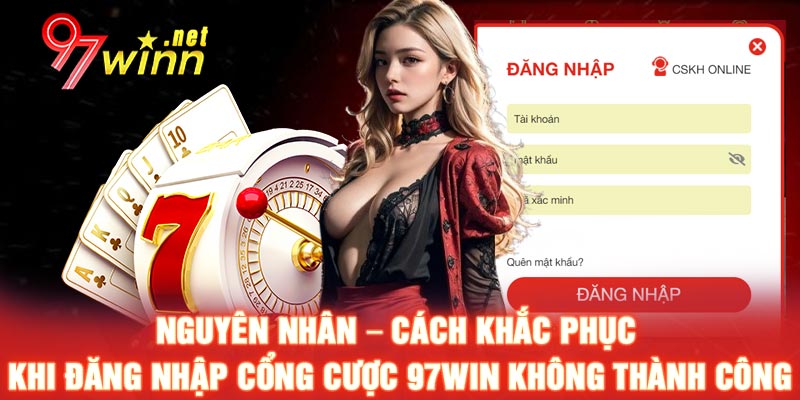 Nguyên nhân – Cách khắc phục khi đăng nhập cổng cược 97WIN không thành công