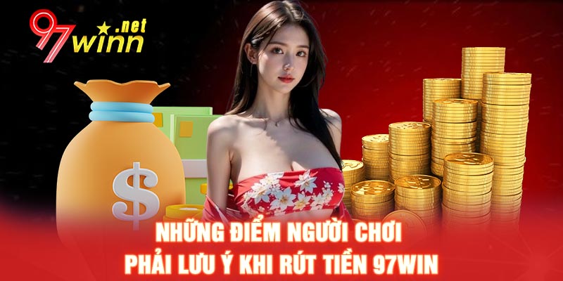 Những điểm người chơi phải lưu ý khi rút tiền 97WIN